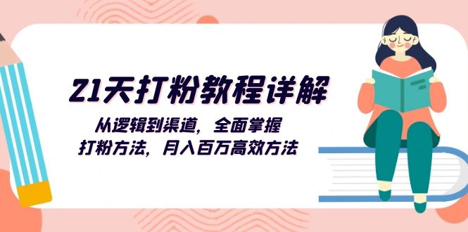 （13058期）21天打粉教程详解：从逻辑到渠道，全面掌握打粉方法，月入百万高效方法-我爱学习网