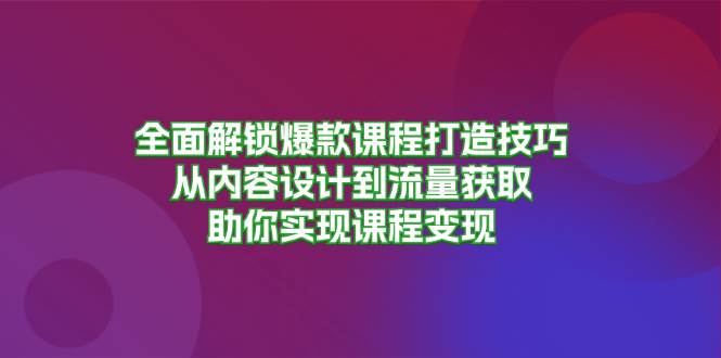 全面解锁爆款课程打造技巧，从内容设计到流量获取，助你实现课程变现-我爱学习网