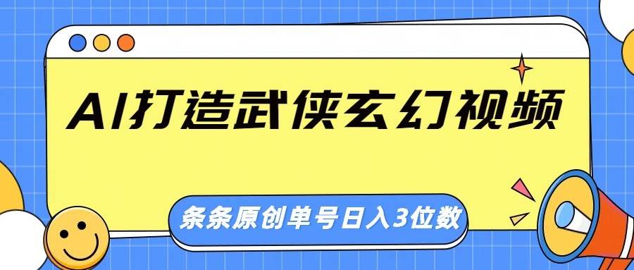 AI打造武侠玄幻视频，条条原创、画风惊艳，单号轻松日入三位数-灵牛资源网