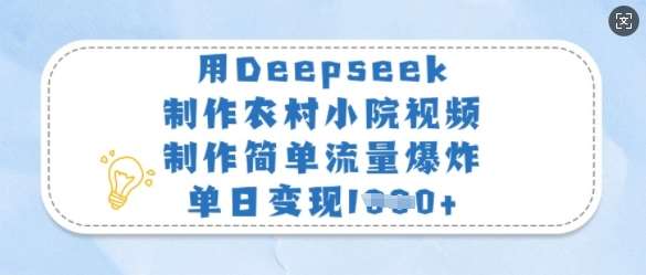 用Deepseek制作农村小院视频，制作简单流量爆炸，单日变现多张-网创资源库