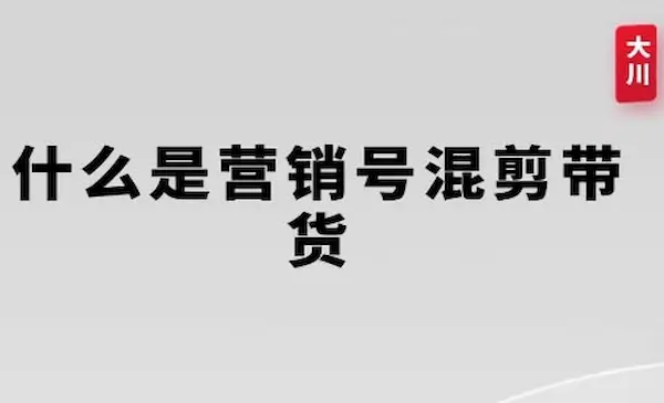 大川《营销号混剪带货》从内容创作到流量变现的全流程，教你用营销号形式做混剪带货-我爱学习网