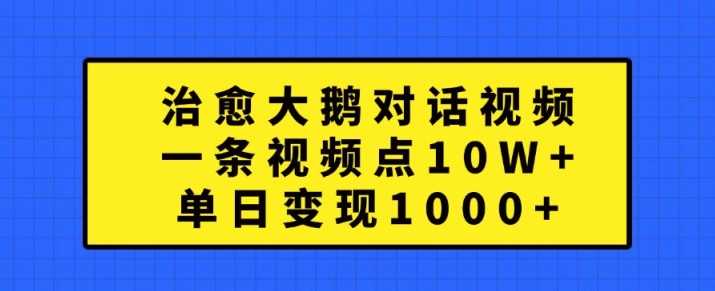 治愈大鹅对话视频，一条视频点赞 10W+，单日变现1k+【揭秘】-我爱学习网