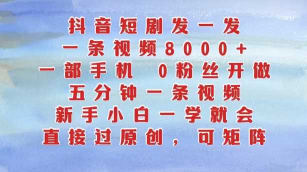 抖音短剧发一发，五分钟一条视频，新手小白一学就会，只要一部手机，0粉丝即可操作-我爱学习网