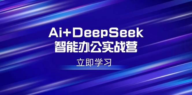 Ai+DeepSeek智能办公实战营：解锁AI写作、设计、PPT等高薪技能-我爱学习网