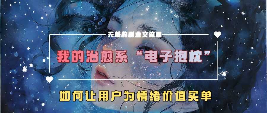 我的治愈系“电子抱枕”，如何让用户为情绪价值买单【揭秘】-我爱学习网