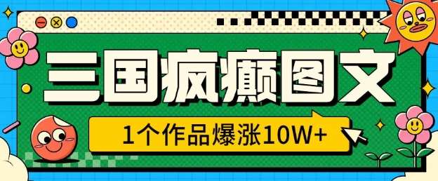 三国疯癫图文，1个作品爆涨10W+，3分钟教会你，趁着风口无脑冲-我爱学习网