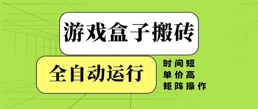 游戏盒子全自动搬砖，时间短、单价高，矩阵操作-我爱学习网