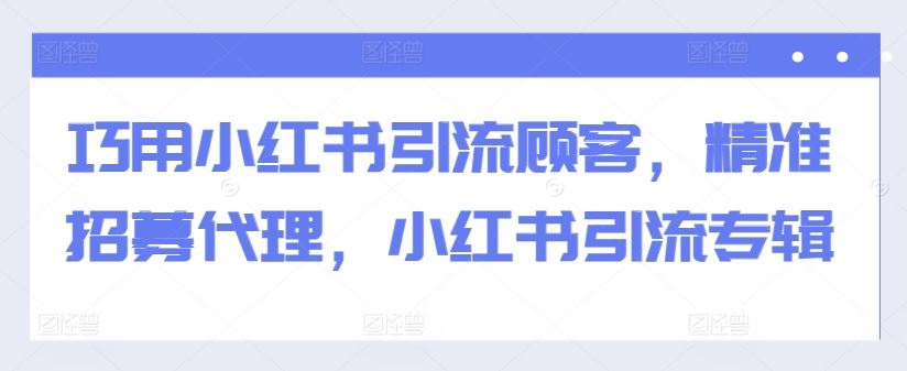 巧用小红书引流顾客，精准招募代理，小红书引流专辑-我爱学习网