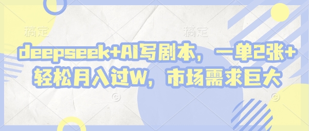 deepseek+AI写剧本，一单2张+ 轻松月入过W，市场需求巨大-网创资源库