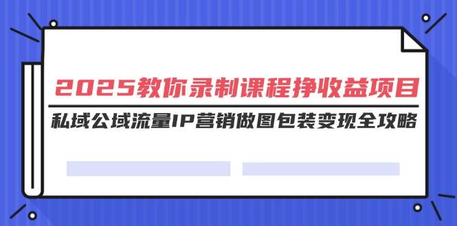 小淘2025教你录制课程挣收益项目，私域公域流量IP营销做图包装变现全攻略-灵牛资源网