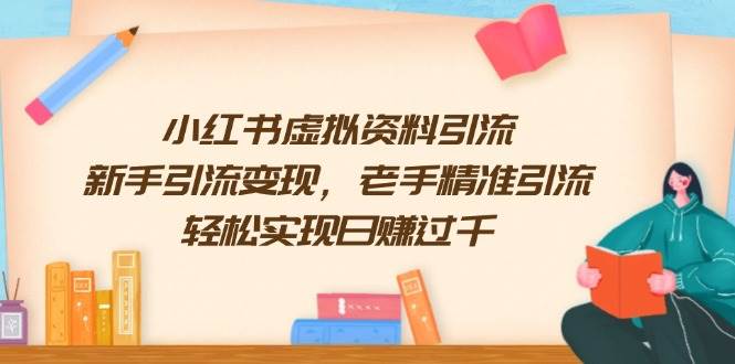 小红书虚拟资料引流，新手引流变现，老手精准引流，轻松实现日赚过千-我爱学习网