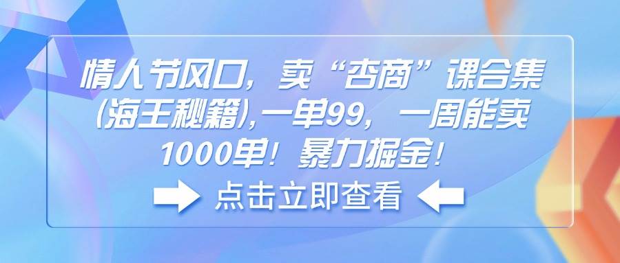 情人节风口，卖“杏商”课合集(海王秘籍),一单99，一周能卖1000单-我爱学习网