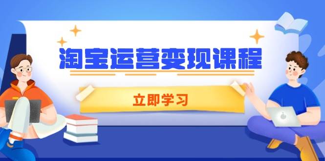 淘宝运营变现课程，涵盖店铺运营、推广、数据分析，助力商家提升-我爱学习网