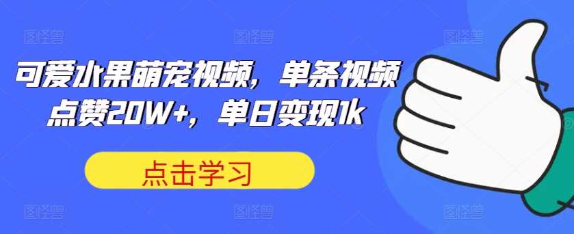 可爱水果萌宠视频，单条视频点赞20W+，单日变现1k【揭秘】-我爱学习网