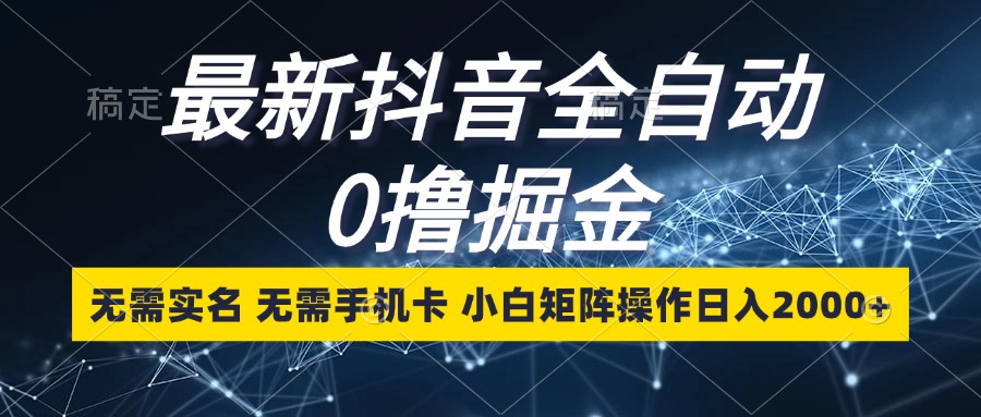 （13054期）最新抖音全自动0撸掘金，无需实名，无需手机卡，小白矩阵操作日入2000+-我爱学习网