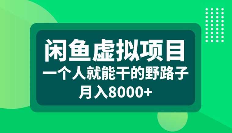 闲鱼虚拟项目，一个人就可以干的野路子，月入8000+【揭秘】-我爱学习网