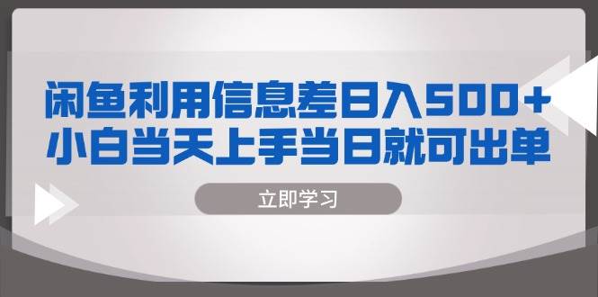 （13170期）闲鱼利用信息差 日入500+  小白当天上手 当日就可出单-我爱学习网