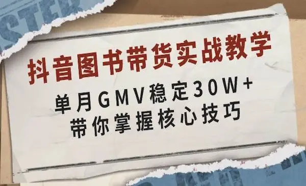 《抖音图书带货实战教学》单月GMV稳定30W+，带你掌握核心技巧-我爱学习网