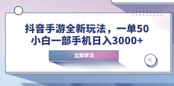 抖音手游全新玩法，一单50，小白一部手机日入3000+-我爱学习网