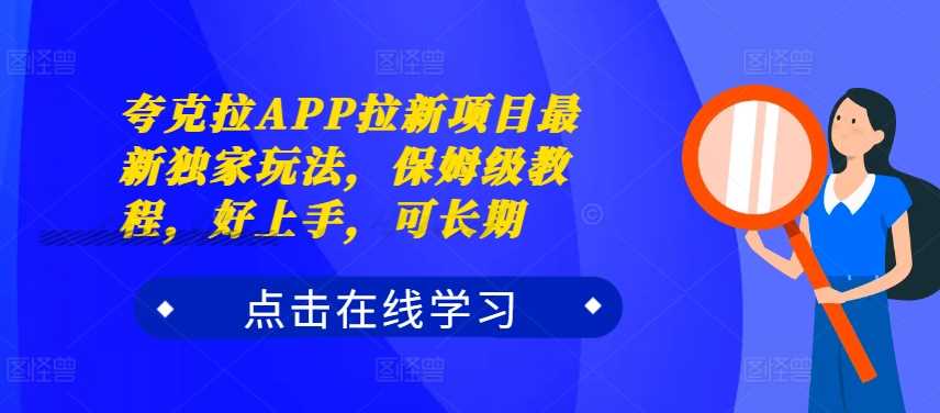 夸克拉APP拉新项目最新独家玩法，保姆级教程，好上手，可长期-我爱学习网