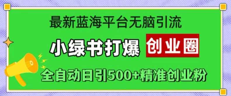 最新蓝海平台无脑引流，小绿书打爆创业圈，全自动日引500+精准创业粉-我爱学习网