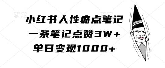 小红书人性痛点笔记，一条笔记点赞3W+，单日变现1k-网创资源库