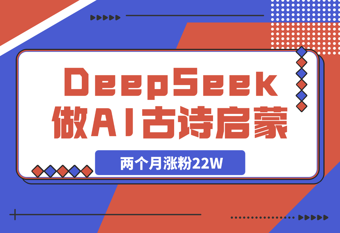 用DeepSeek做AI古诗词启蒙视频，两个月涨粉22W，总变现5位数-网创资源库