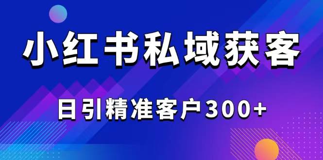 2025最新小红书平台引流获客截流自热玩法讲解，日引精准客户300+-我爱学习网