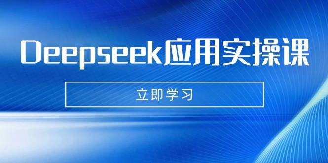 Deepseek应用实操课：AI制作数字妈妈、写真、短视频，辅导作业，PPT制作等-网创资源库