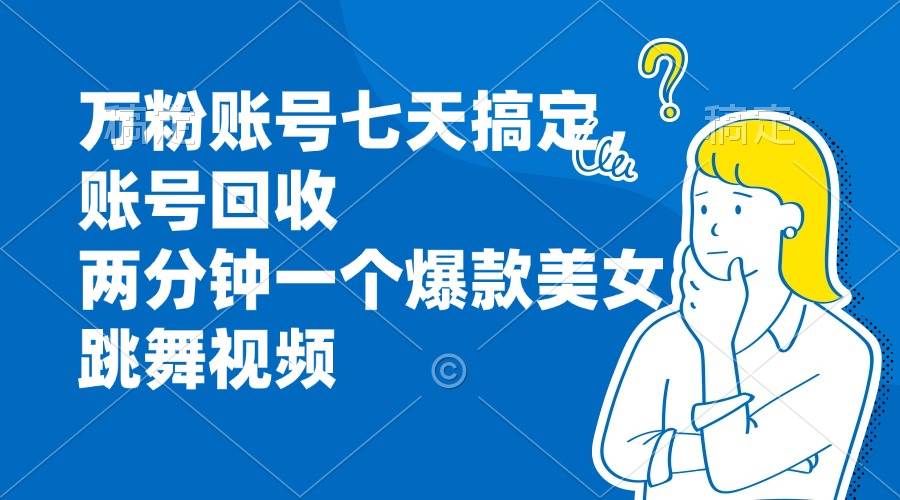 （13136期）万粉账号七天搞定，账号回收，两分钟一个爆款美女跳舞视频-我爱学习网