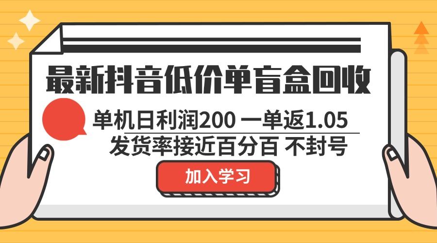 （13092期）最新抖音低价单盲盒回收 一单1.05 单机日利润200 纯绿色不封号-我爱学习网