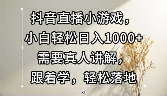 （13075期）抖音直播小游戏，小白轻松日入1000+需要真人讲解，跟着学，轻松落地-我爱学习网